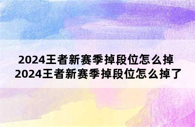 2024王者新赛季掉段位怎么掉 2024王者新赛季掉段位怎么掉了